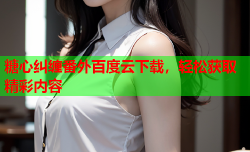 糖心纠缠番外百度云下载，轻松获取精彩内容