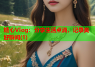 糖心Vlog：分享生活点滴，记录美好瞬间(1)