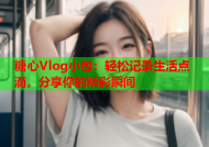 糖心Vlog小包：轻松记录生活点滴，分享你的精彩瞬间