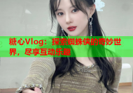 糖心Vlog：探索蜘蛛侠的奇妙世界，尽享互动乐趣