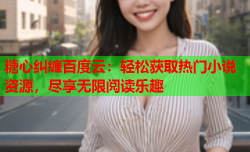 糖心纠缠百度云：轻松获取热门小说资源，尽享无限阅读乐趣