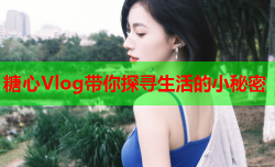 糖心Vlog带你探寻生活的小秘密