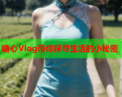 糖心Vlog带你探寻生活的小秘密  第2张