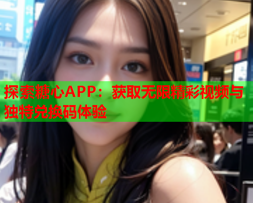 探索糖心APP：获取无限精彩视频与独特兑换码体验  第2张