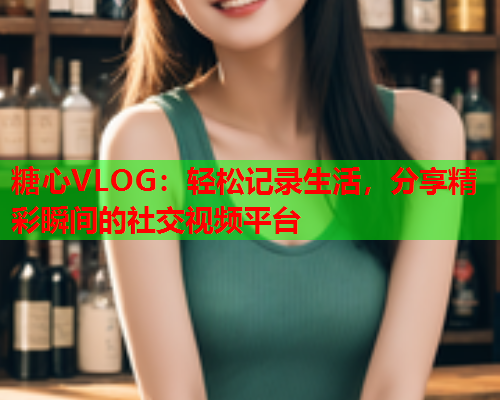 糖心VLOG：轻松记录生活，分享精彩瞬间的社交视频平台  第2张