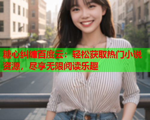 糖心纠缠百度云：轻松获取热门小说资源，尽享无限阅读乐趣  第1张