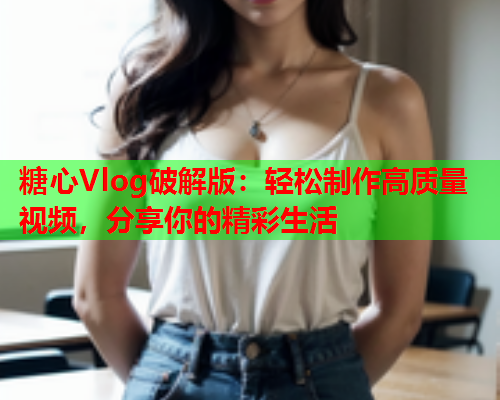 糖心Vlog破解版：轻松制作高质量视频，分享你的精彩生活  第1张