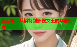 金善雅：从模特到影视女王的华丽转身