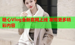 糖心Vlog全新官网上线 发现更多精彩内容