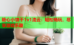 糖心小饼干1v1流云：轻松畅玩，尽享游戏乐趣