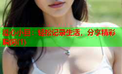 糖心小巨：轻松记录生活，分享精彩瞬间(1)