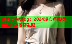 香菜公主Vlog：2024糖心短视频，无限创意等你发掘