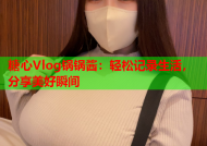 糖心Vlog锅锅酱：轻松记录生活，分享美好瞬间