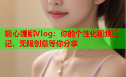 糖心娜娜Vlog：你的个性化视频日记，无限创意等你分享