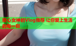 糖心女神的Vlog推荐 让你爱上生活的每一刻