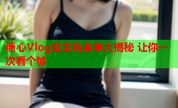 糖心Vlog女主角名字大揭秘 让你一次看个够