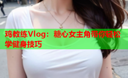 鸡教练Vlog：糖心女主角带你轻松学健身技巧