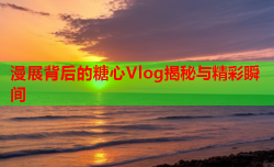 漫展背后的糖心Vlog揭秘与精彩瞬间