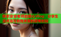 探索安安老师的糖心Vlog：分享生活点滴与自我关爱的甜蜜时刻