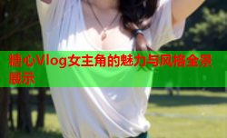 糖心Vlog女主角的魅力与风格全景展示