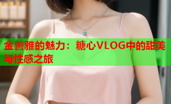 金善雅的魅力：糖心VLOG中的甜美与性感之旅