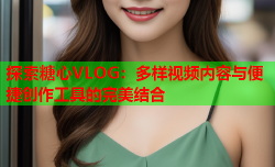 探索糖心VLOG：多样视频内容与便捷创作工具的完美结合