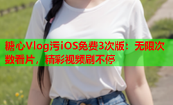 糖心Vlog污iOS免费3次版：无限次数看片，精彩视频刷不停