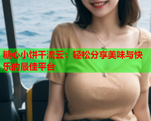 糖心小饼干流云：轻松分享美味与快乐的最佳平台  第1张