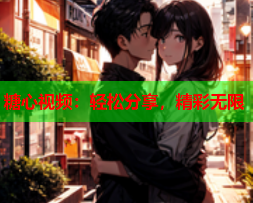 糖心视频：轻松分享，精彩无限  第1张