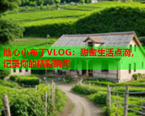 糖心小布丁VLOG：甜蜜生活点滴，记录你的精彩瞬间  第1张