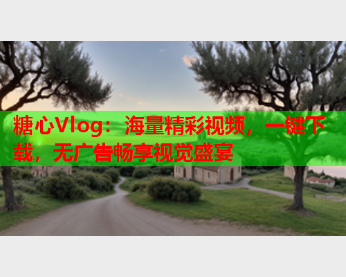 糖心Vlog：海量精彩视频，一键下载，无广告畅享视觉盛宴  第1张